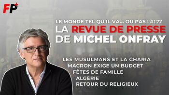 Le monde tel qu'il va… ou pas ! – la revue de presse de Michel Onfray (#172)