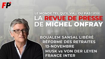 Le monde tel qu'il va… ou pas ! – la revue de presse de Michel Onfray (#166)