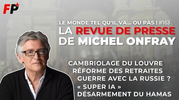 Le monde tel qu'il va… ou pas ! – la revue de presse de Michel Onfray (#163)